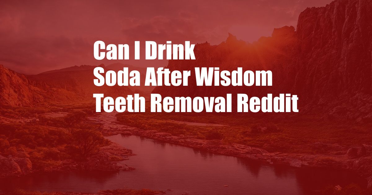 Can I Drink Soda After Wisdom Teeth Removal Reddit