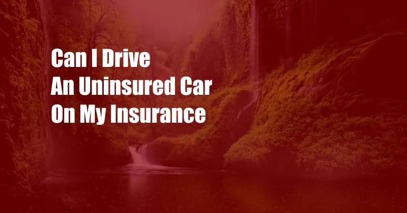 Can I Drive An Uninsured Car On My Insurance