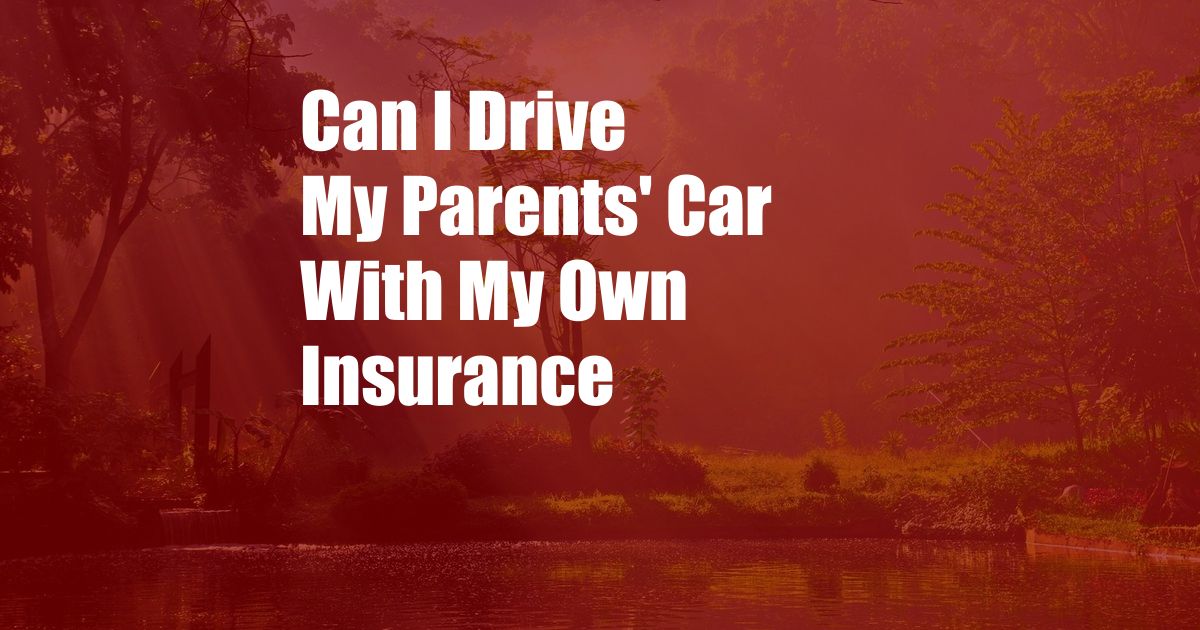 Can I Drive My Parents' Car With My Own Insurance