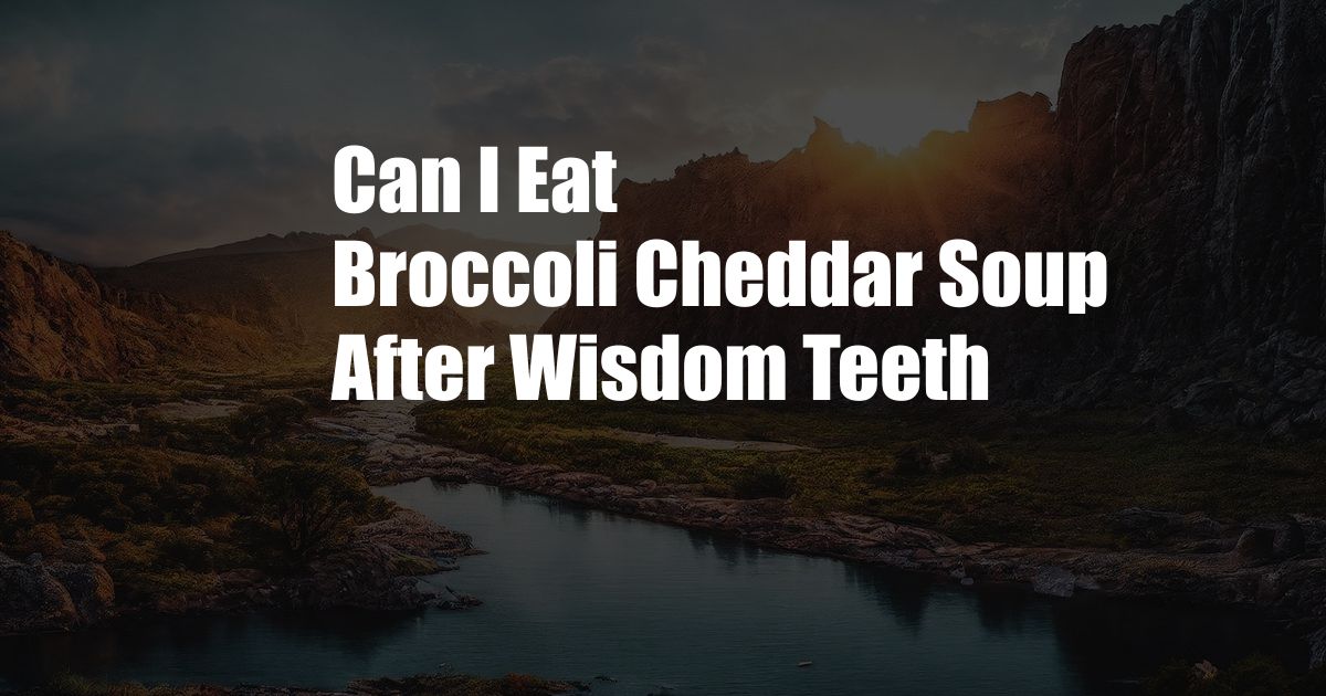 Can I Eat Broccoli Cheddar Soup After Wisdom Teeth