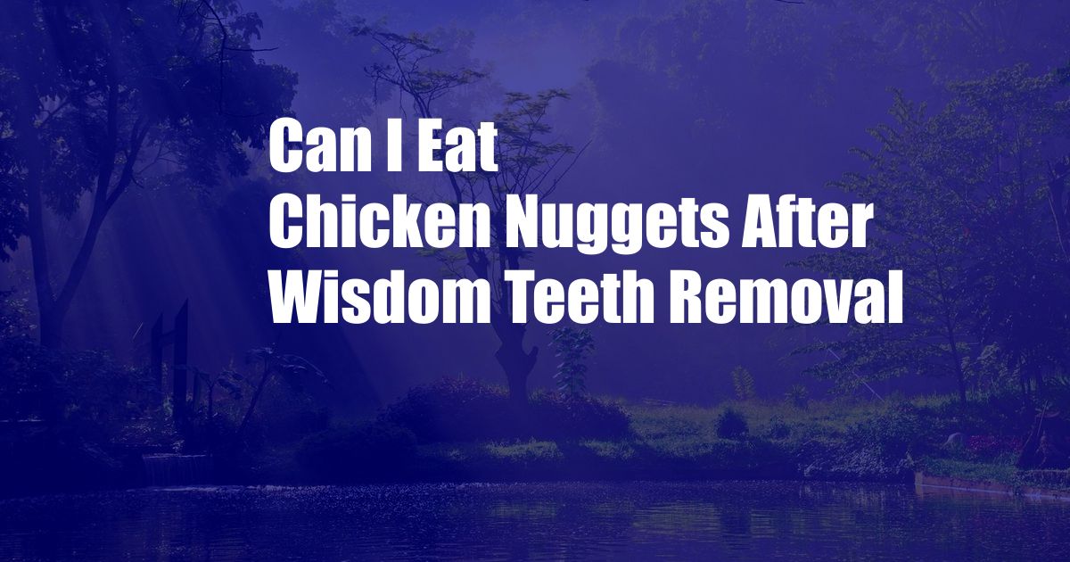 Can I Eat Chicken Nuggets After Wisdom Teeth Removal