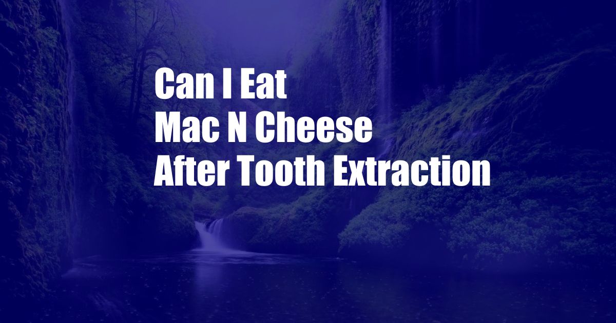 Can I Eat Mac N Cheese After Tooth Extraction