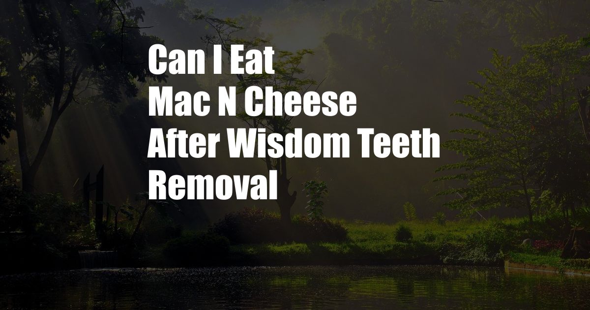 Can I Eat Mac N Cheese After Wisdom Teeth Removal