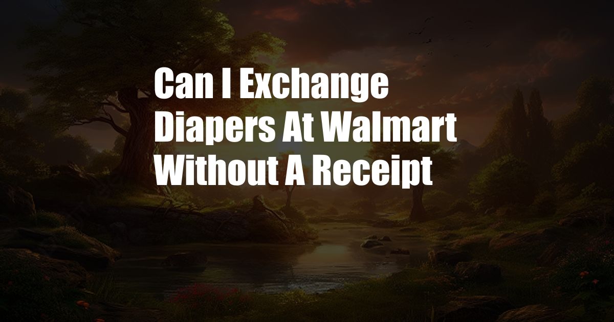 Can I Exchange Diapers At Walmart Without A Receipt