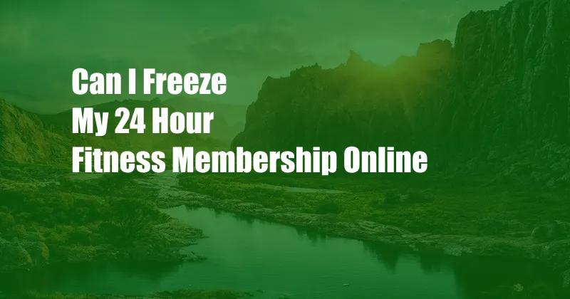 Can I Freeze My 24 Hour Fitness Membership Online