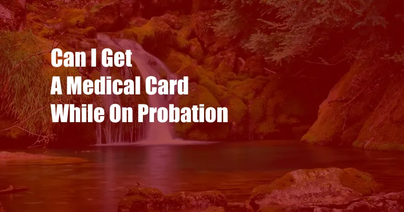 Can I Get A Medical Card While On Probation