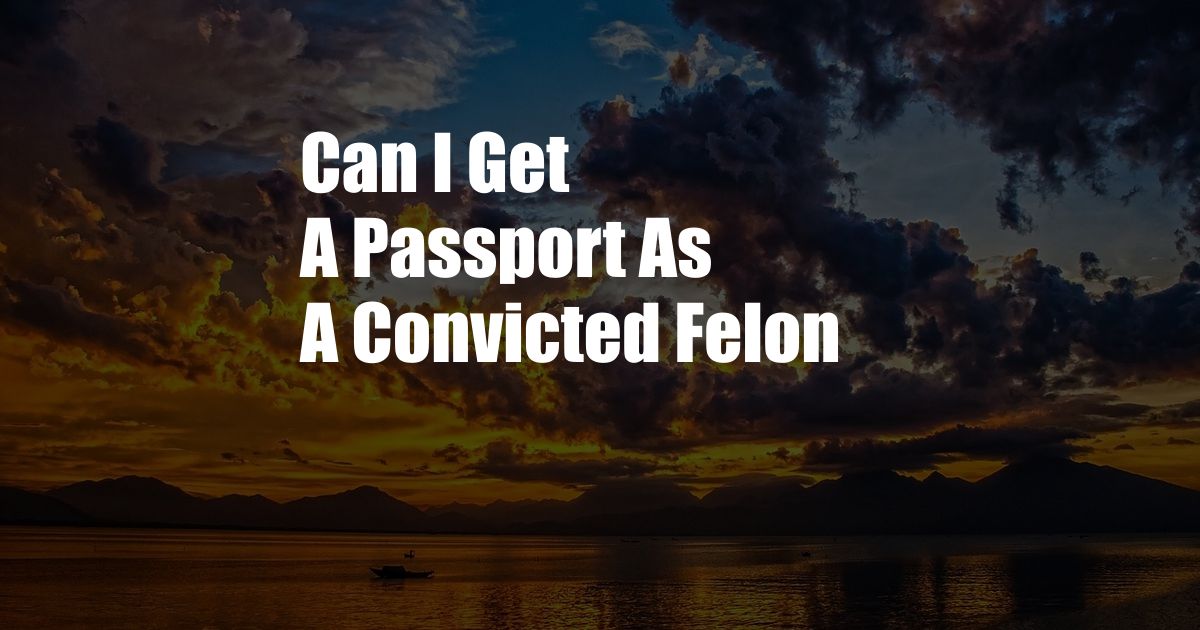 Can I Get A Passport As A Convicted Felon