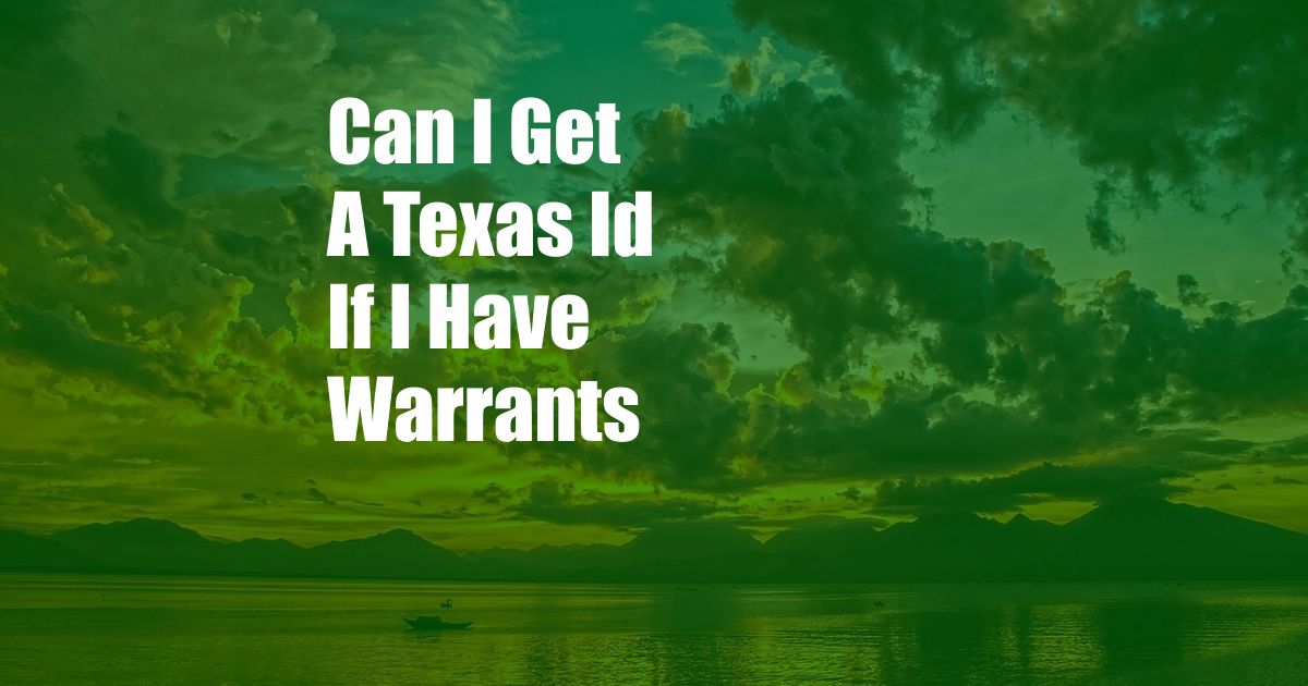 Can I Get A Texas Id If I Have Warrants