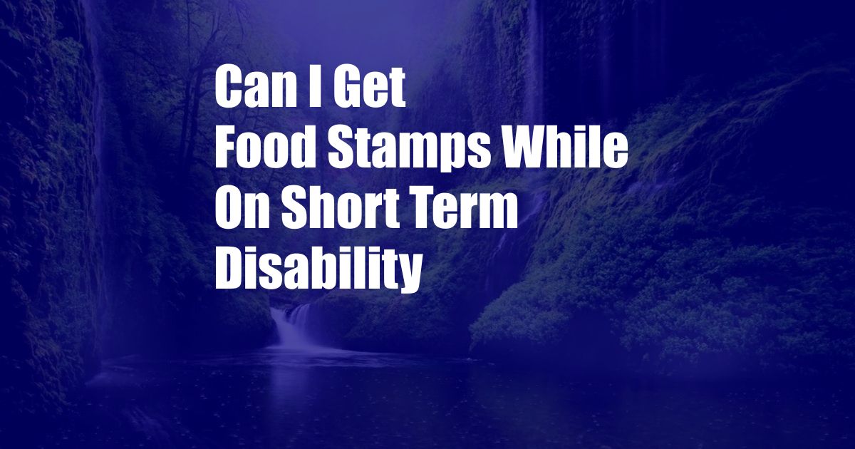 Can I Get Food Stamps While On Short Term Disability