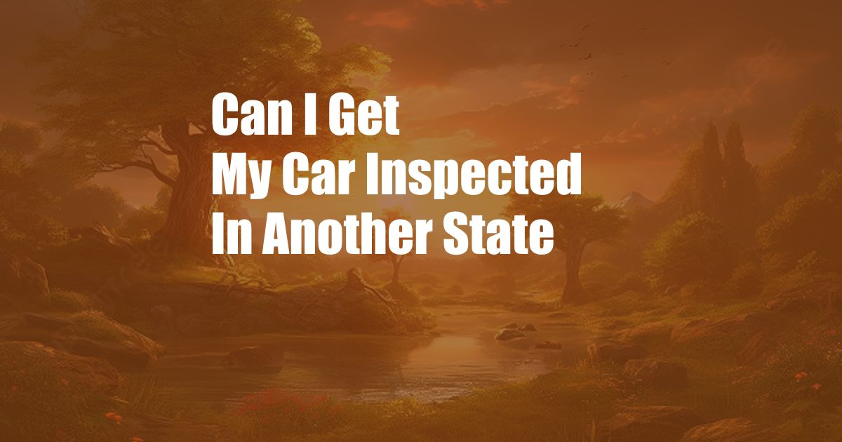 Can I Get My Car Inspected In Another State