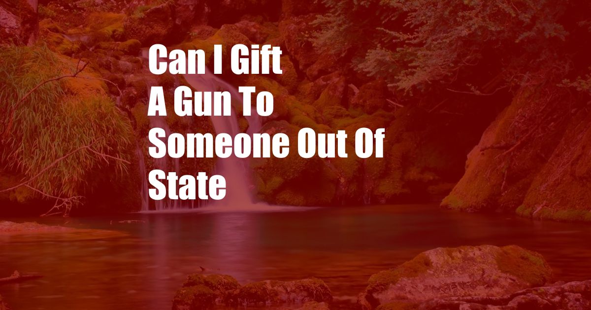 Can I Gift A Gun To Someone Out Of State