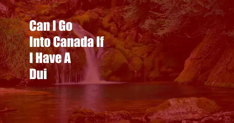 Can I Go Into Canada If I Have A Dui