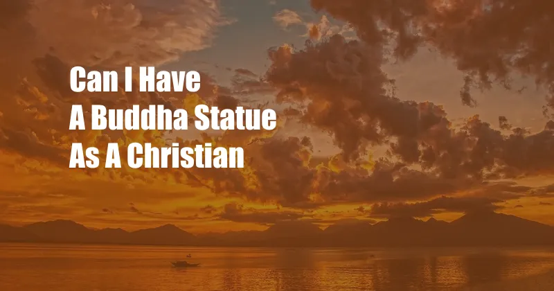 Can I Have A Buddha Statue As A Christian