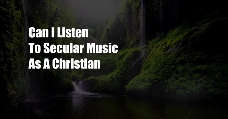 Can I Listen To Secular Music As A Christian