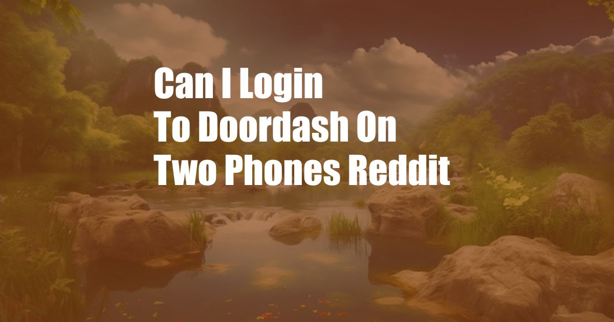 Can I Login To Doordash On Two Phones Reddit