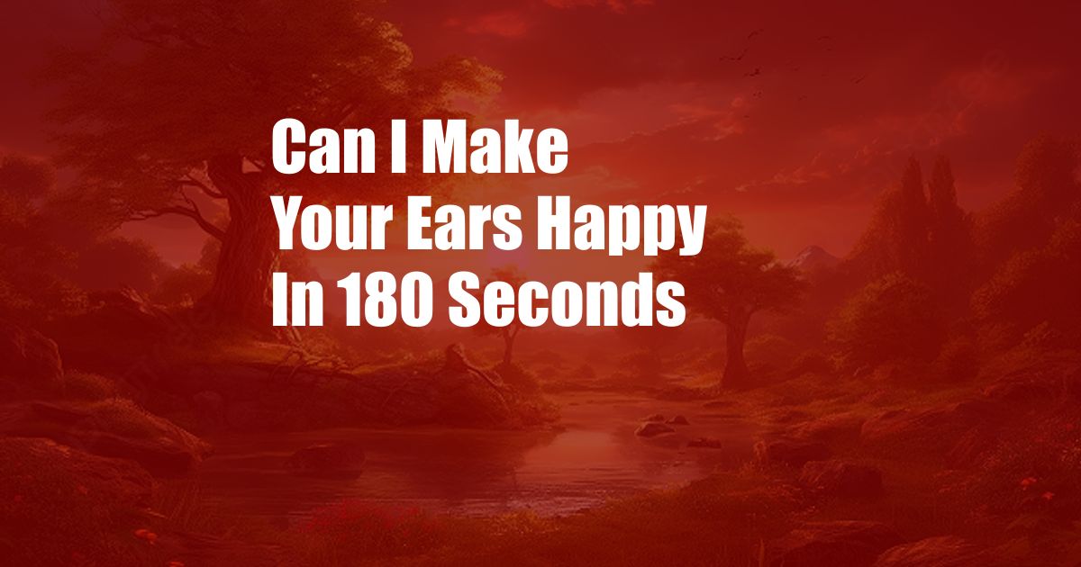 Can I Make Your Ears Happy In 180 Seconds