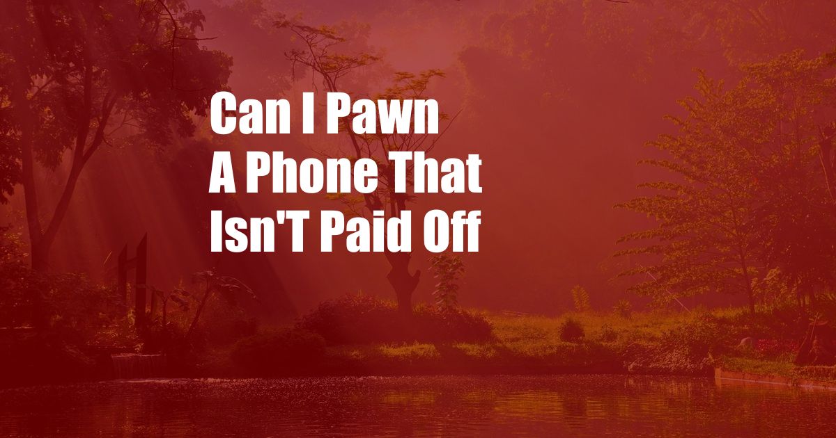 Can I Pawn A Phone That Isn'T Paid Off