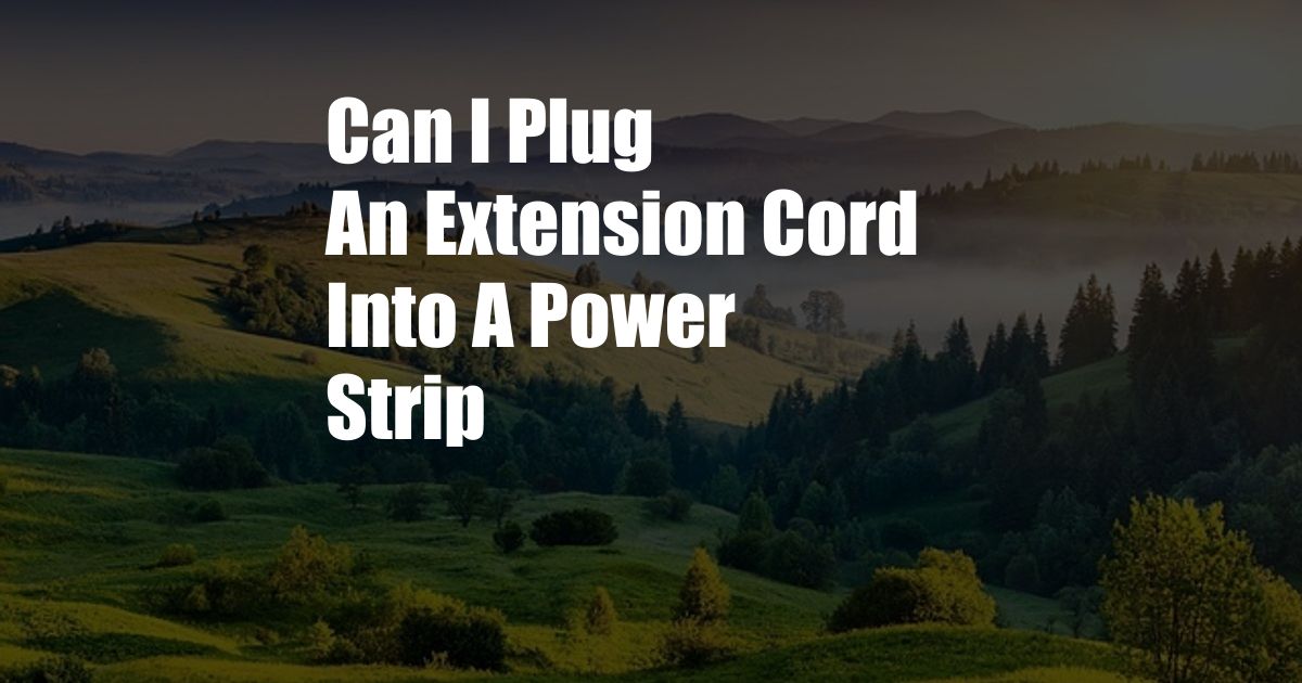 Can I Plug An Extension Cord Into A Power Strip