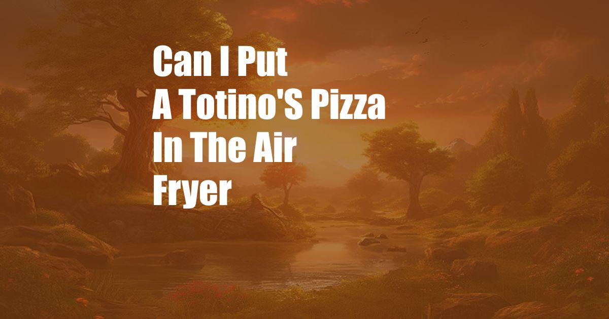 Can I Put A Totino'S Pizza In The Air Fryer