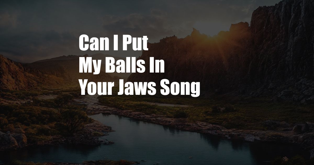 Can I Put My Balls In Your Jaws Song