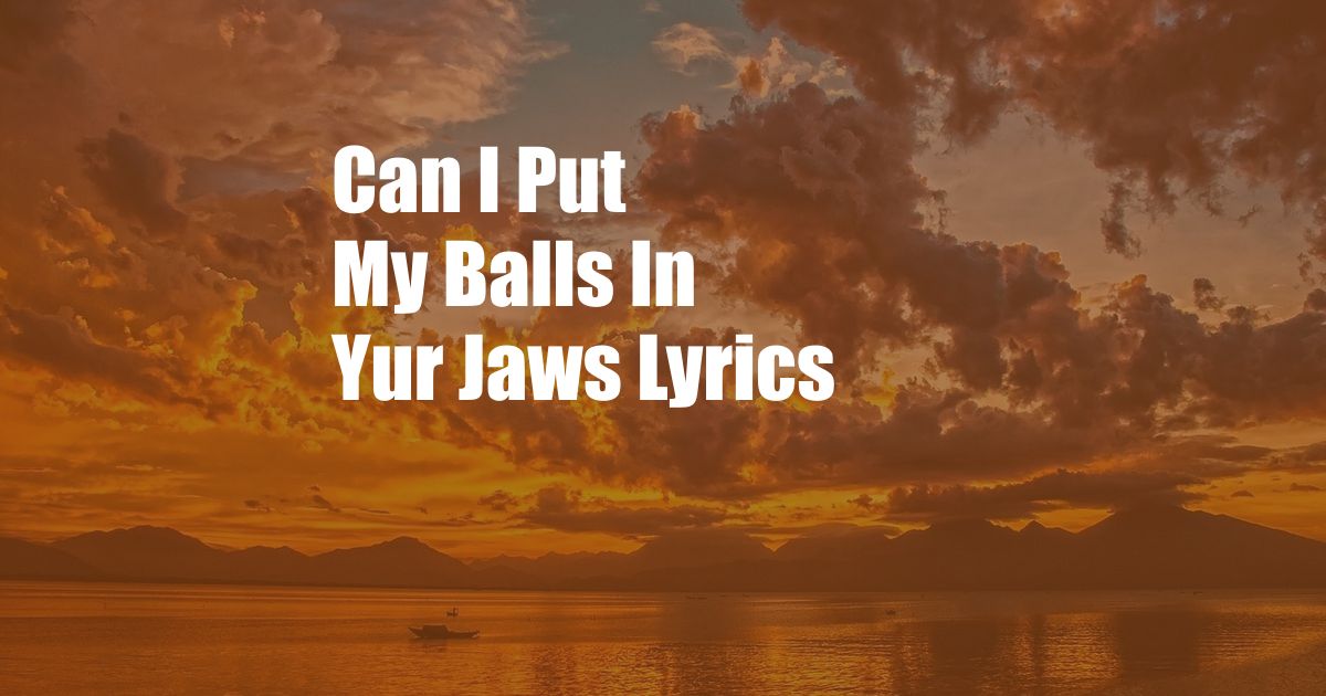 Can I Put My Balls In Yur Jaws Lyrics