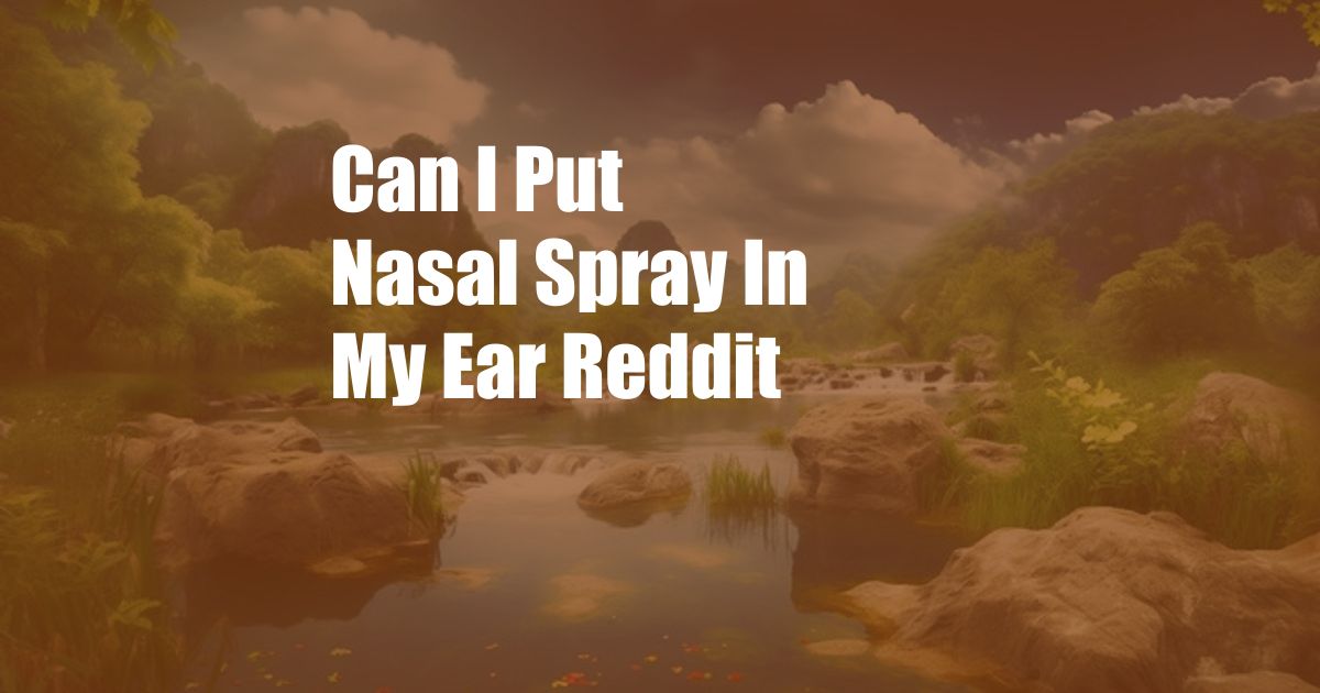 Can I Put Nasal Spray In My Ear Reddit