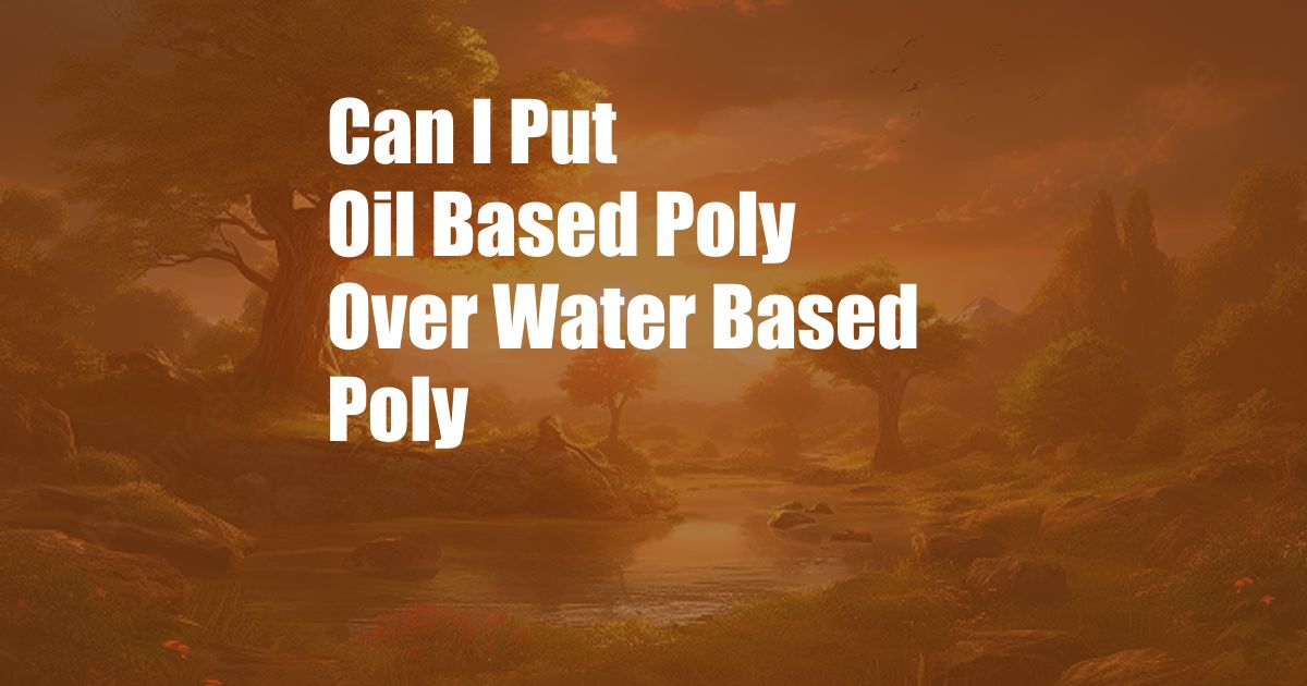 Can I Put Oil Based Poly Over Water Based Poly