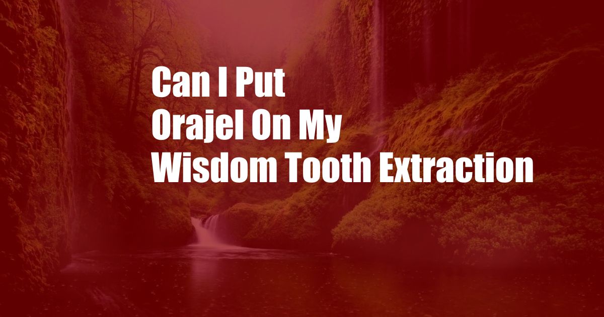 Can I Put Orajel On My Wisdom Tooth Extraction