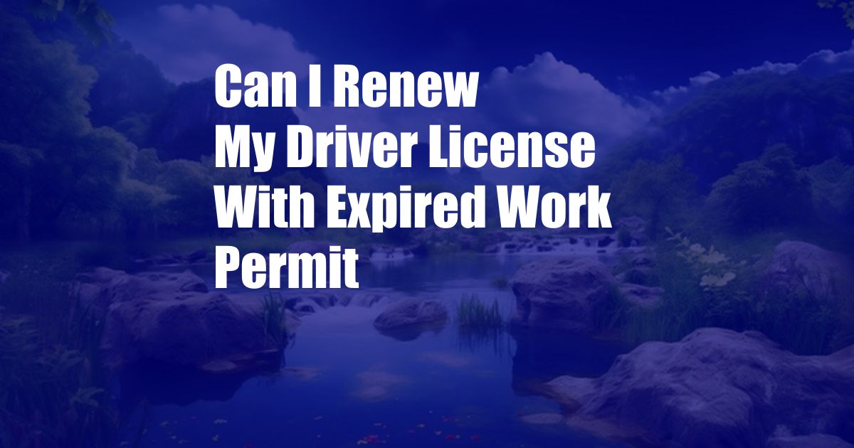 Can I Renew My Driver License With Expired Work Permit