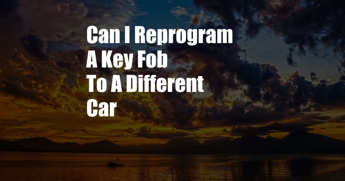 Can I Reprogram A Key Fob To A Different Car