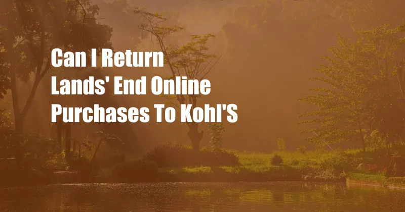 Can I Return Lands' End Online Purchases To Kohl'S