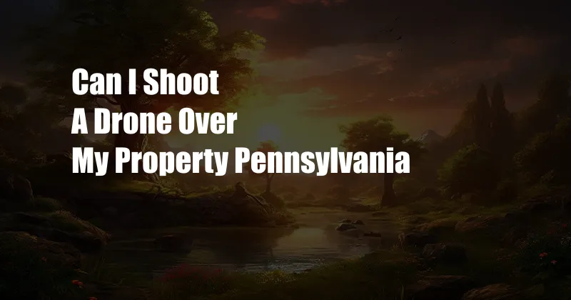 Can I Shoot A Drone Over My Property Pennsylvania
