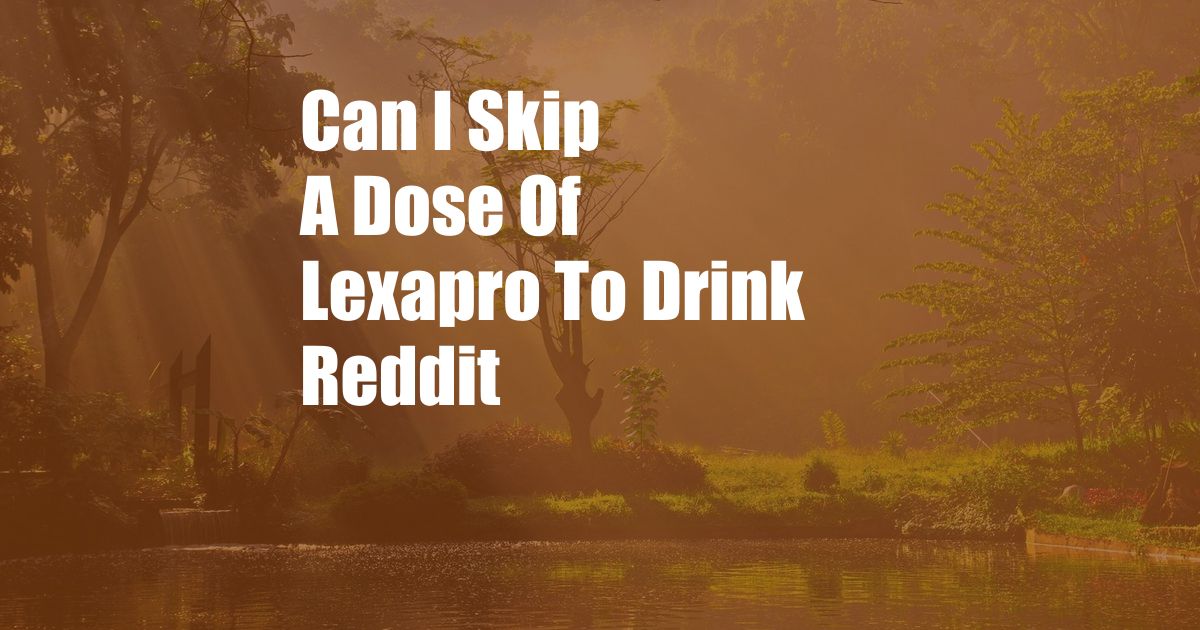 Can I Skip A Dose Of Lexapro To Drink Reddit