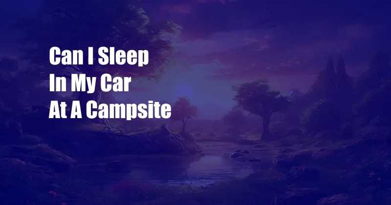 Can I Sleep In My Car At A Campsite