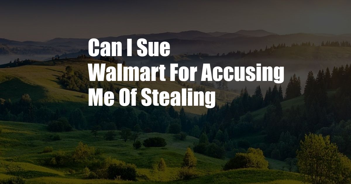 Can I Sue Walmart For Accusing Me Of Stealing