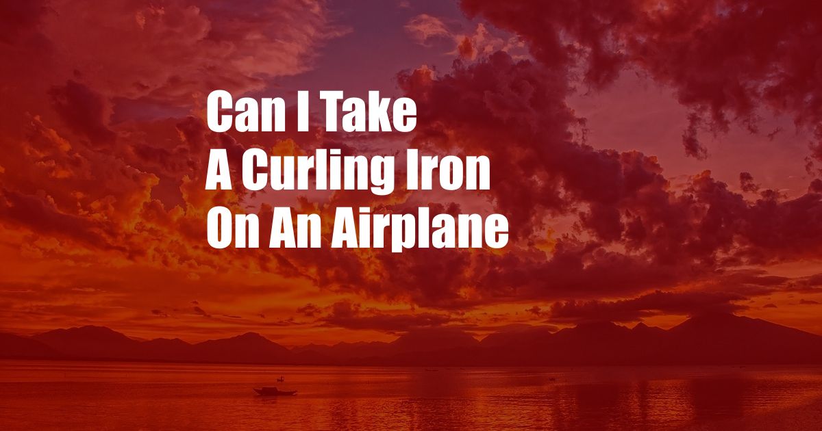 Can I Take A Curling Iron On An Airplane