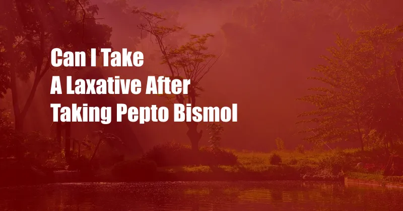 Can I Take A Laxative After Taking Pepto Bismol