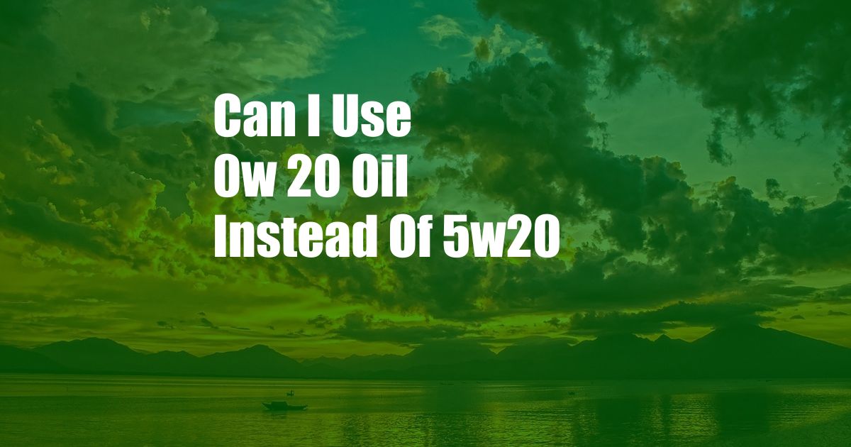 Can I Use 0w 20 Oil Instead Of 5w20