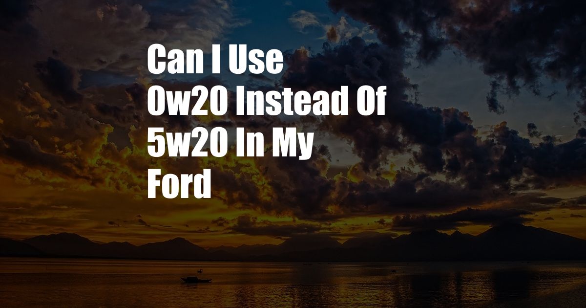 Can I Use 0w20 Instead Of 5w20 In My Ford