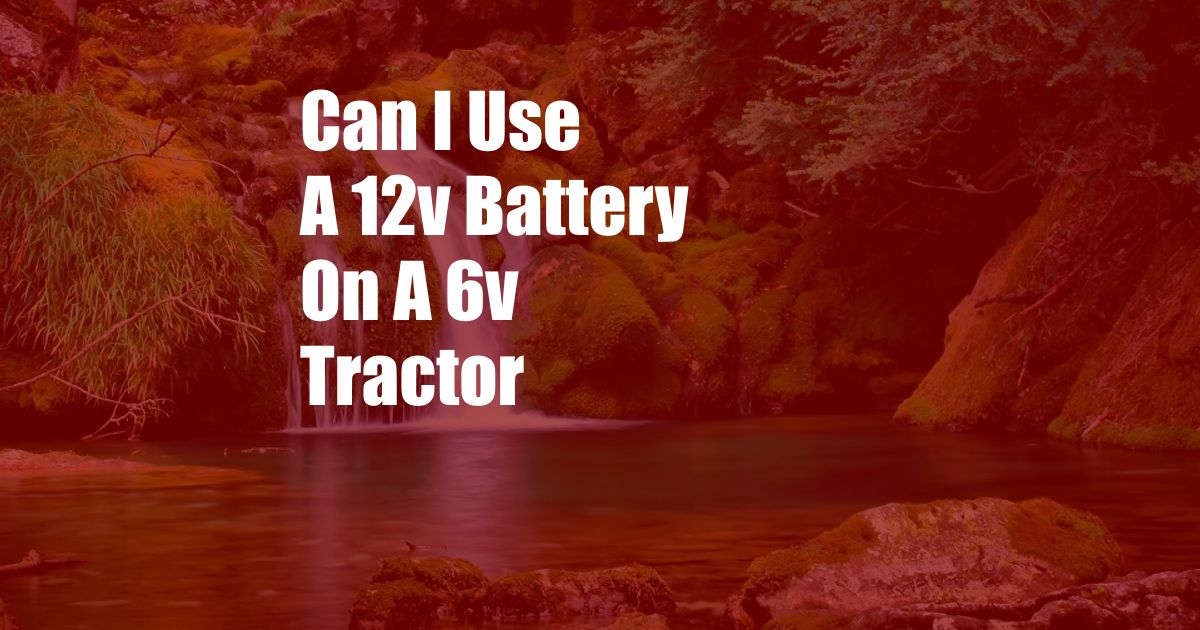 Can I Use A 12v Battery On A 6v Tractor