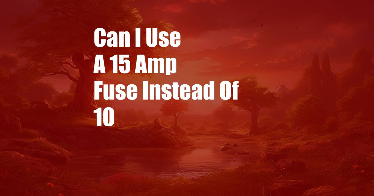 Can I Use A 15 Amp Fuse Instead Of 10