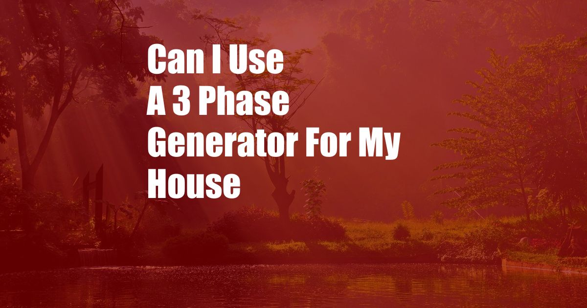 Can I Use A 3 Phase Generator For My House