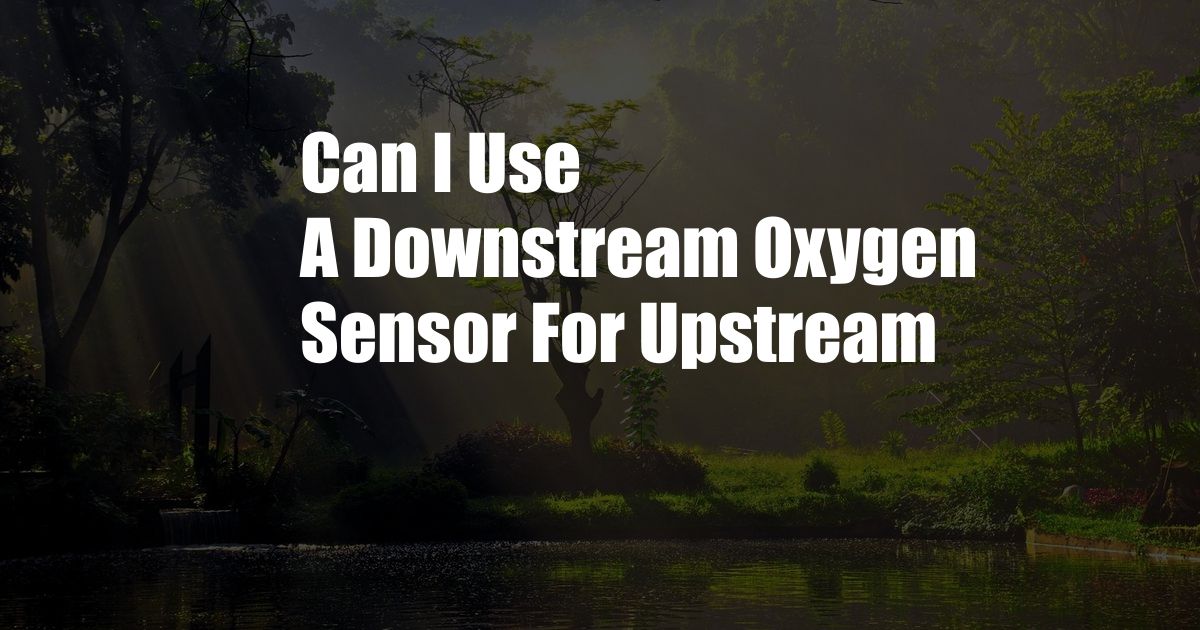 Can I Use A Downstream Oxygen Sensor For Upstream