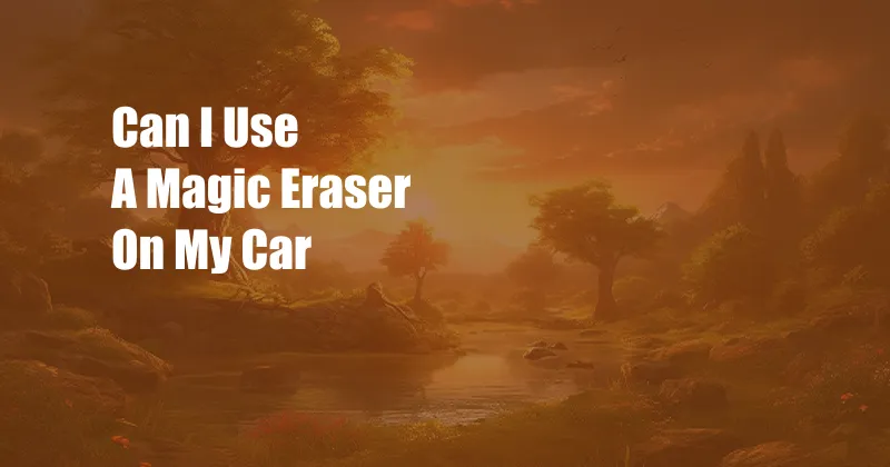 Can I Use A Magic Eraser On My Car