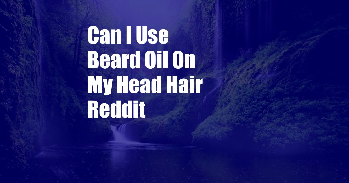 Can I Use Beard Oil On My Head Hair Reddit