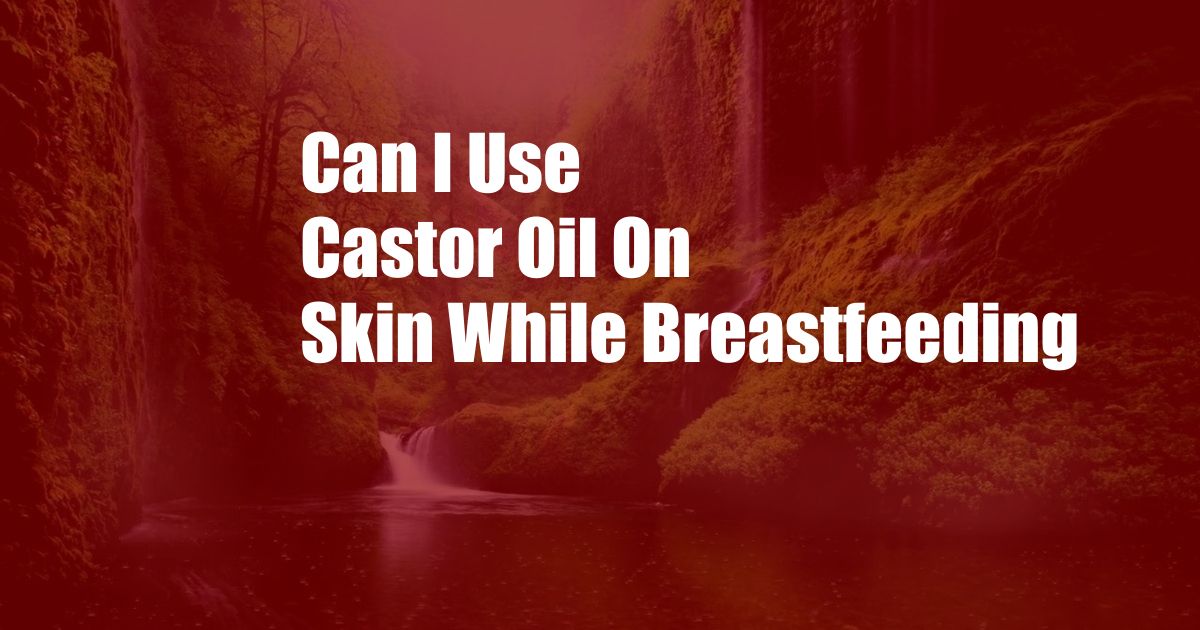 Can I Use Castor Oil On Skin While Breastfeeding