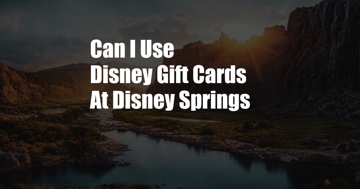 Can I Use Disney Gift Cards At Disney Springs