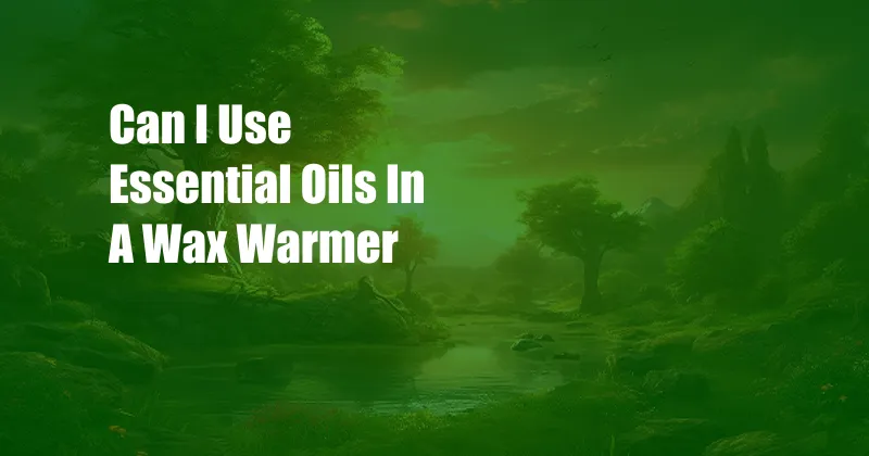 Can I Use Essential Oils In A Wax Warmer