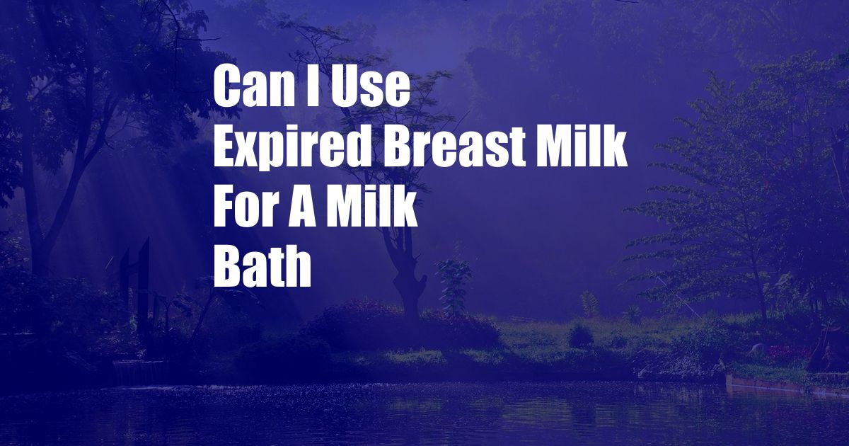 Can I Use Expired Breast Milk For A Milk Bath