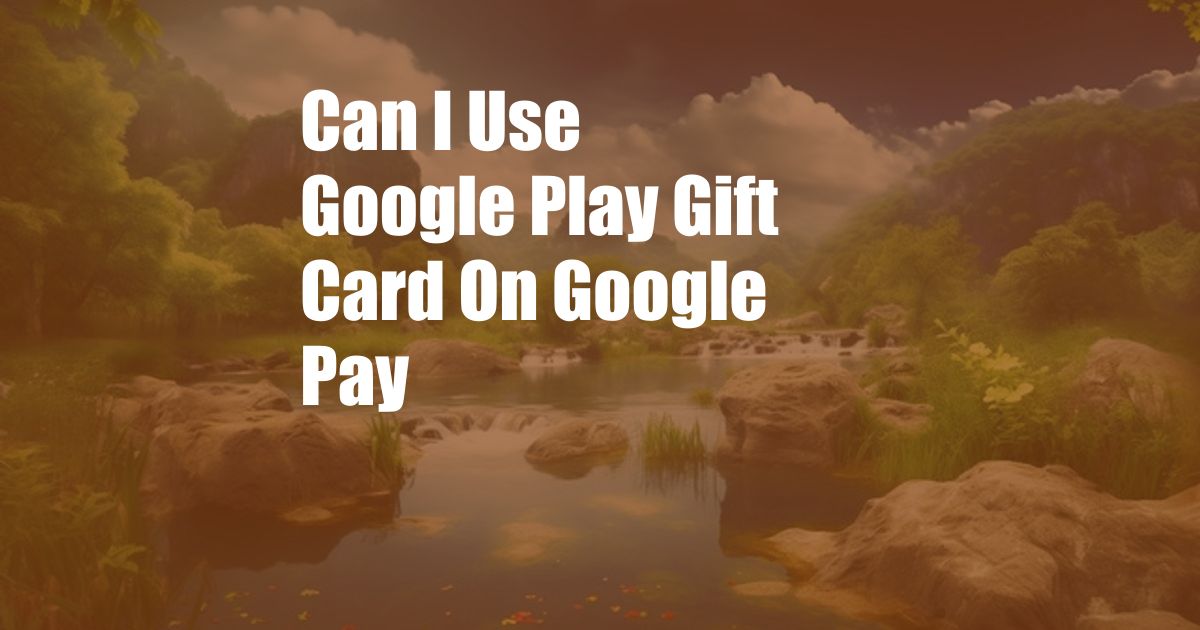 Can I Use Google Play Gift Card On Google Pay